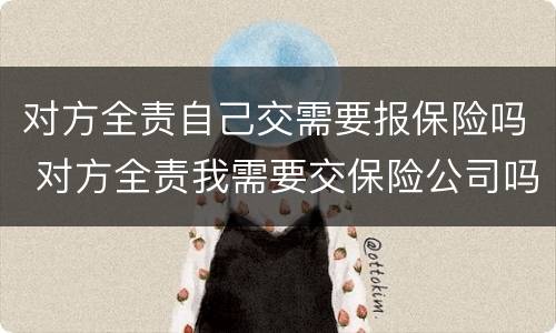 对方全责自己交需要报保险吗 对方全责我需要交保险公司吗