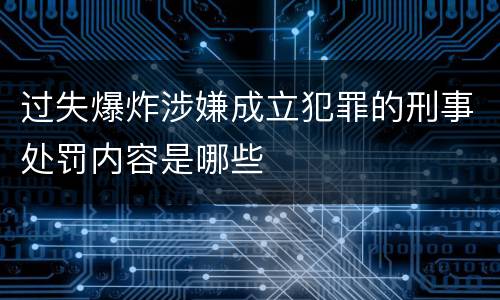 过失爆炸涉嫌成立犯罪的刑事处罚内容是哪些