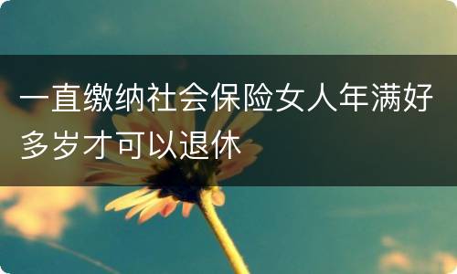 一直缴纳社会保险女人年满好多岁才可以退休