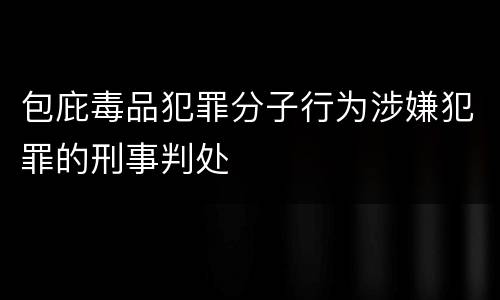 包庇毒品犯罪分子行为涉嫌犯罪的刑事判处