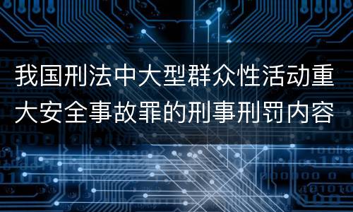 我国刑法中大型群众性活动重大安全事故罪的刑事刑罚内容是什么