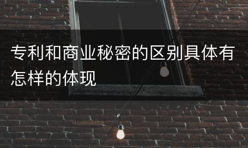专利和商业秘密的区别具体有怎样的体现