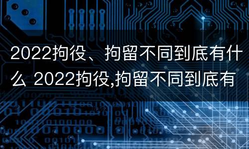 2022拘役、拘留不同到底有什么 2022拘役,拘留不同到底有什么影响