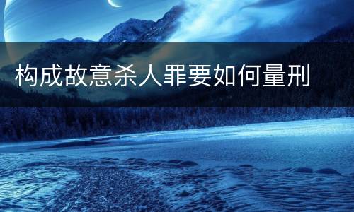 构成故意杀人罪要如何量刑