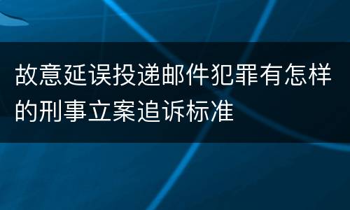 故意延误投递邮件犯罪有怎样的刑事立案追诉标准