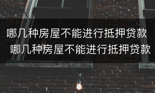 哪几种房屋不能进行抵押贷款 哪几种房屋不能进行抵押贷款买卖