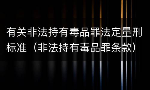 有关非法持有毒品罪法定量刑标准（非法持有毒品罪条款）