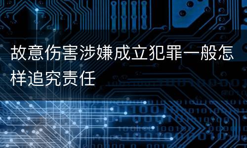 故意伤害涉嫌成立犯罪一般怎样追究责任