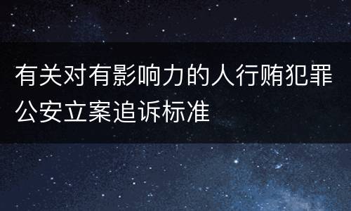有关对有影响力的人行贿犯罪公安立案追诉标准