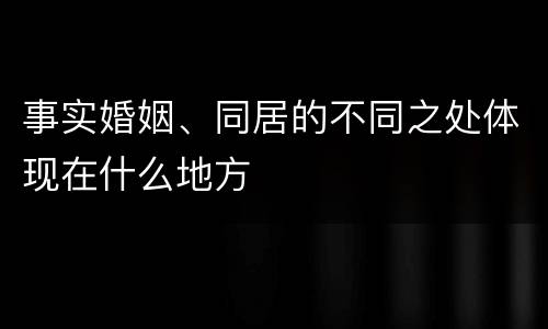 事实婚姻、同居的不同之处体现在什么地方
