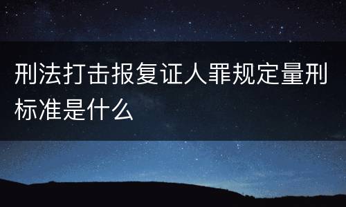 刑法打击报复证人罪规定量刑标准是什么
