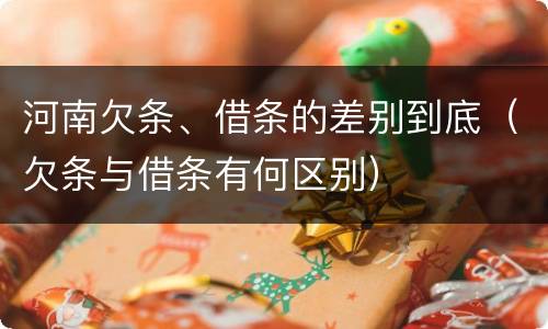 河南欠条、借条的差别到底（欠条与借条有何区别）