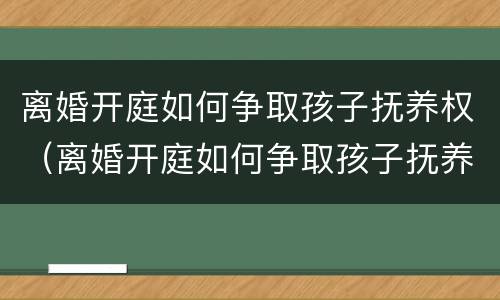 离婚开庭如何争取孩子抚养权（离婚开庭如何争取孩子抚养权呢）