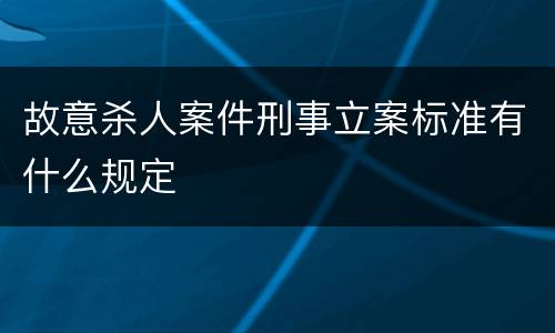 故意杀人案件刑事立案标准有什么规定