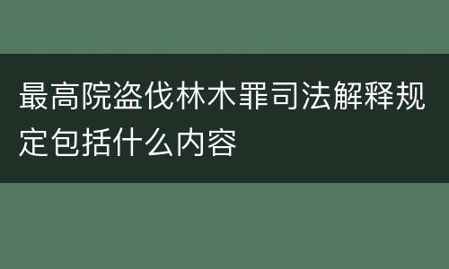 最高院盗伐林木罪司法解释规定包括什么内容