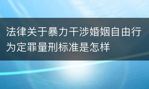 法律关于暴力干涉婚姻自由行为定罪量刑标准是怎样