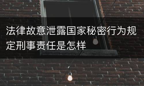 法律故意泄露国家秘密行为规定刑事责任是怎样