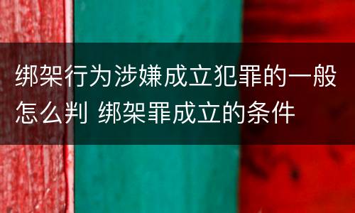 绑架行为涉嫌成立犯罪的一般怎么判 绑架罪成立的条件