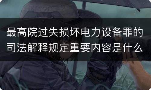 最高院过失损坏电力设备罪的司法解释规定重要内容是什么