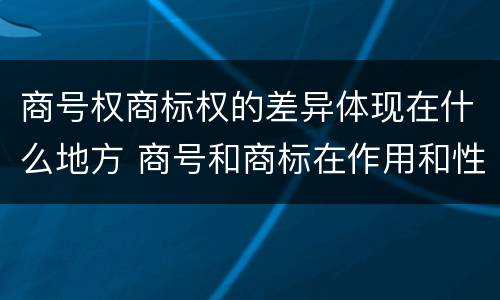 商号权商标权的差异体现在什么地方 商号和商标在作用和性质上有较大区别
