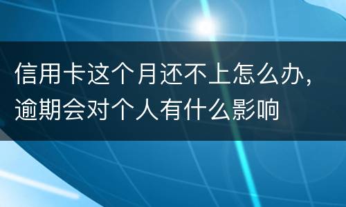 信用卡这个月还不上怎么办，逾期会对个人有什么影响