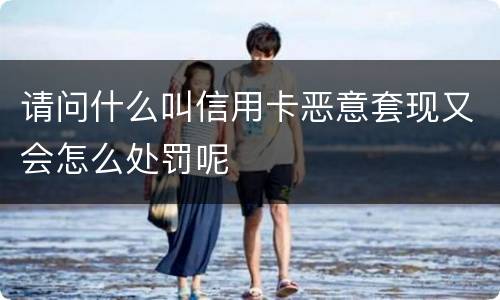 请问什么叫信用卡恶意套现又会怎么处罚呢