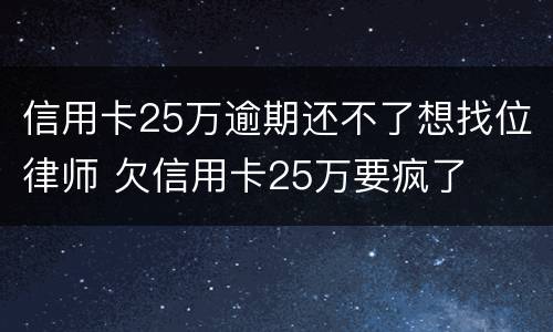信用卡25万逾期还不了想找位律师 欠信用卡25万要疯了