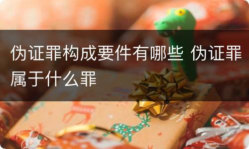 伪证罪构成要件有哪些 伪证罪属于什么罪