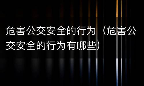 危害公交安全的行为（危害公交安全的行为有哪些）