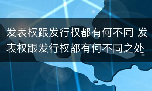 发表权跟发行权都有何不同 发表权跟发行权都有何不同之处