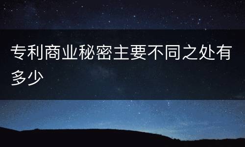专利商业秘密主要不同之处有多少
