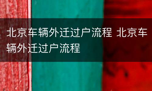 北京车辆外迁过户流程 北京车辆外迁过户流程