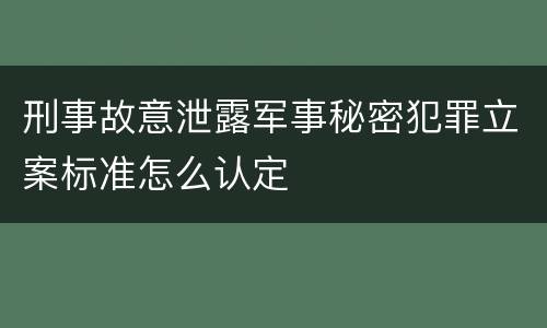 刑事故意泄露军事秘密犯罪立案标准怎么认定