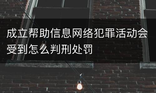 成立帮助信息网络犯罪活动会受到怎么判刑处罚