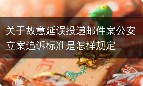 关于故意延误投递邮件案公安立案追诉标准是怎样规定