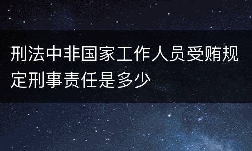 刑法中非国家工作人员受贿规定刑事责任是多少