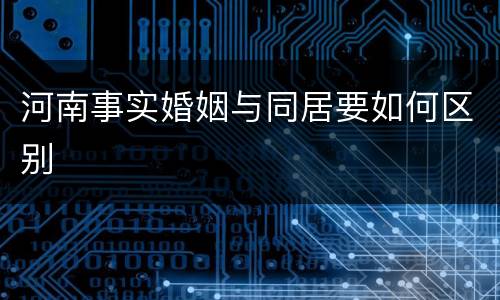 河南事实婚姻与同居要如何区别