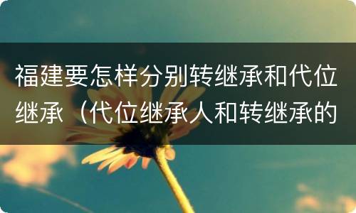福建要怎样分别转继承和代位继承（代位继承人和转继承的区别）