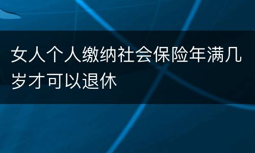女人个人缴纳社会保险年满几岁才可以退休