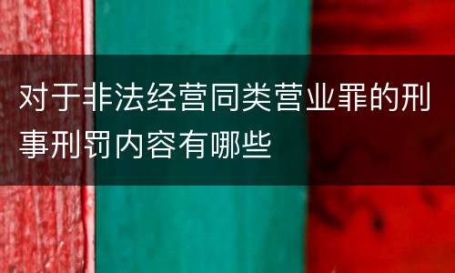 对于非法经营同类营业罪的刑事刑罚内容有哪些