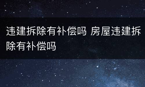 违建拆除有补偿吗 房屋违建拆除有补偿吗
