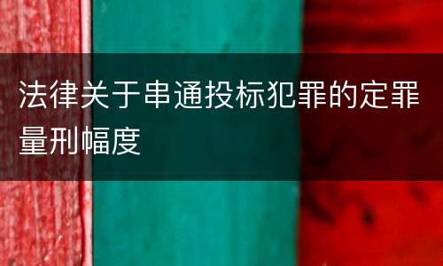 法律关于串通投标犯罪的定罪量刑幅度