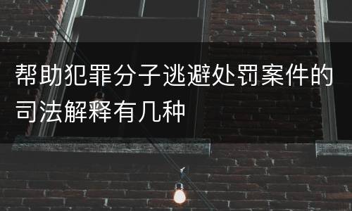帮助犯罪分子逃避处罚案件的司法解释有几种