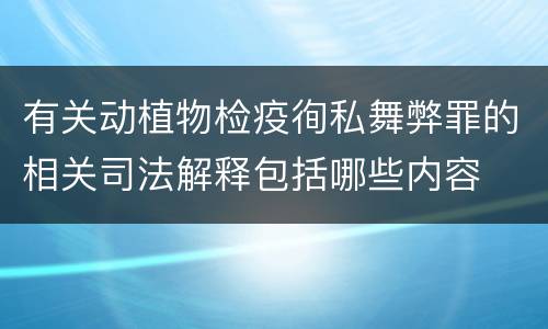 有关动植物检疫徇私舞弊罪的相关司法解释包括哪些内容