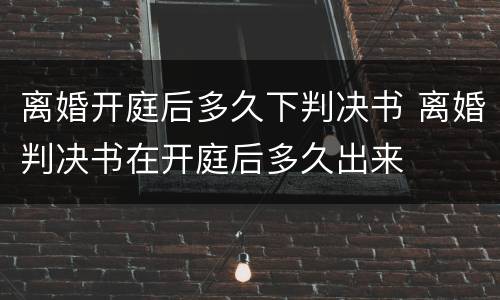 离婚开庭后多久下判决书 离婚判决书在开庭后多久出来