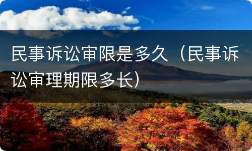 民事诉讼审限是多久（民事诉讼审理期限多长）
