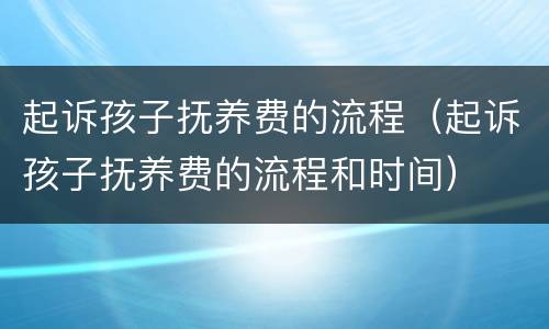 起诉孩子抚养费的流程（起诉孩子抚养费的流程和时间）