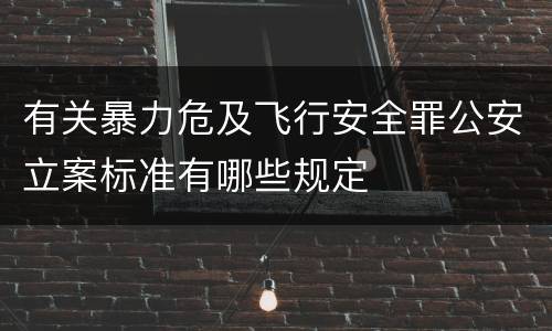 有关暴力危及飞行安全罪公安立案标准有哪些规定