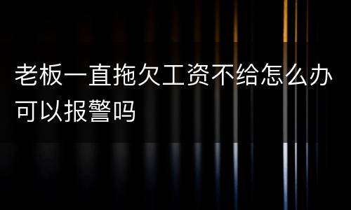 老板一直拖欠工资不给怎么办可以报警吗