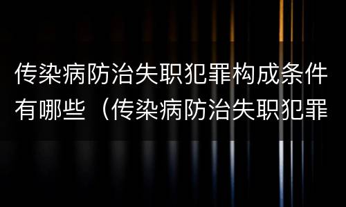 传染病防治失职犯罪构成条件有哪些（传染病防治失职犯罪构成条件有哪些要求）